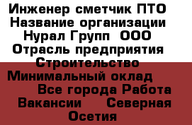 Инженер-сметчик ПТО › Название организации ­ Нурал Групп, ООО › Отрасль предприятия ­ Строительство › Минимальный оклад ­ 35 000 - Все города Работа » Вакансии   . Северная Осетия